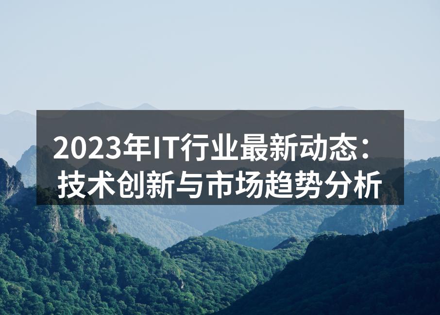 2023年IT行业最新动态：技术创新与市场趋势分析